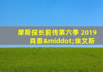 摩斯探长前传第六季 2019 肖恩·埃文斯